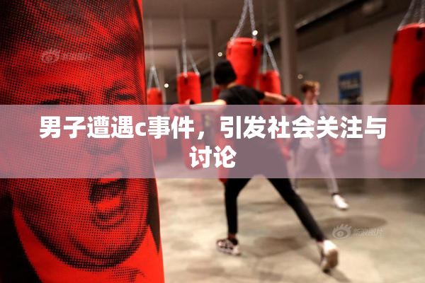 男子遭遇c事件，引发社会关注与讨论