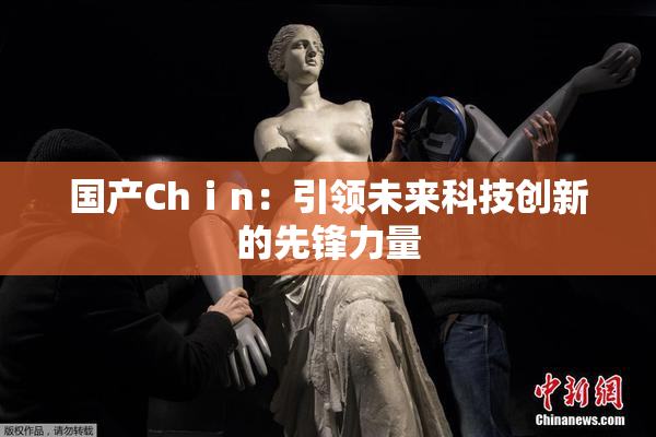 国产Chⅰn：引领未来科技创新的先锋力量