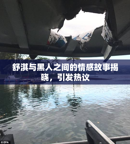 舒淇与黑人之间的情感故事揭晓，引发热议