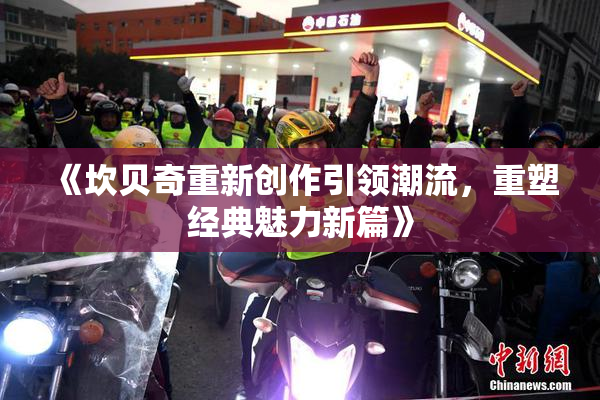 《坎贝奇重新创作引领潮流，重塑经典魅力新篇》