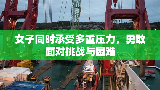 女子同时承受多重压力，勇敢面对挑战与困难