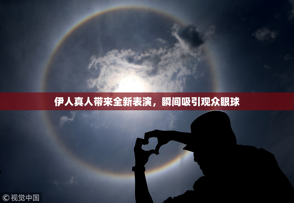 伊人真人带来全新表演，瞬间吸引观众眼球