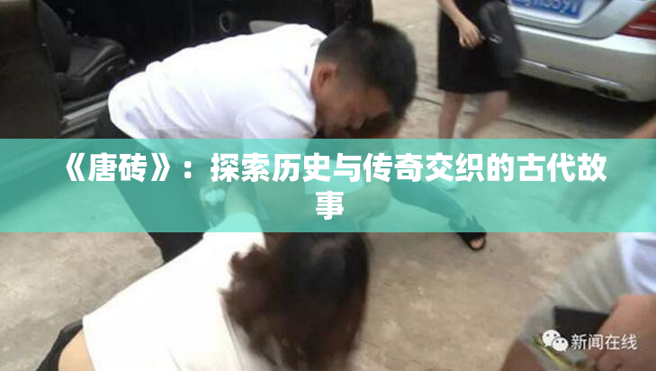 《唐砖》：探索历史与传奇交织的古代故事