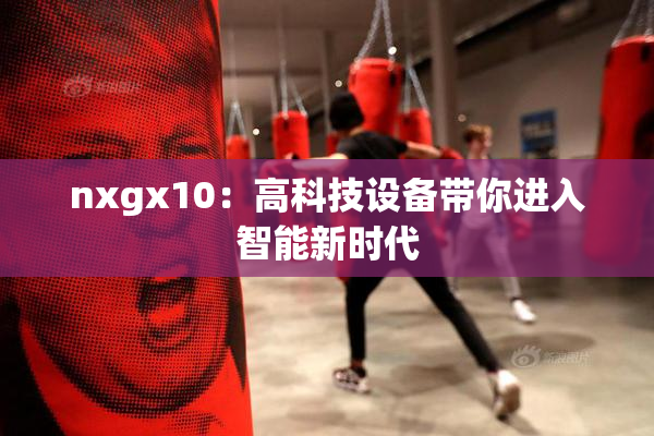nxgx10：高科技设备带你进入智能新时代