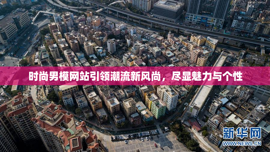 时尚男模网站引领潮流新风尚，尽显魅力与个性