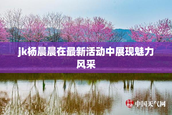 jk杨晨晨在最新活动中展现魅力风采