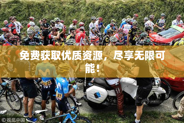 免费获取优质资源，尽享无限可能！