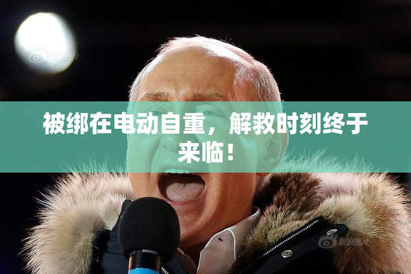 被绑在电动自重，解救时刻终于来临！