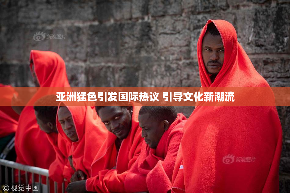 亚洲猛色引发国际热议 引导文化新潮流