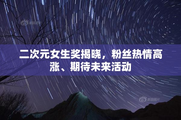 二次元女生奖揭晓，粉丝热情高涨、期待未来活动