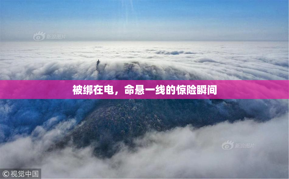 被绑在电，命悬一线的惊险瞬间