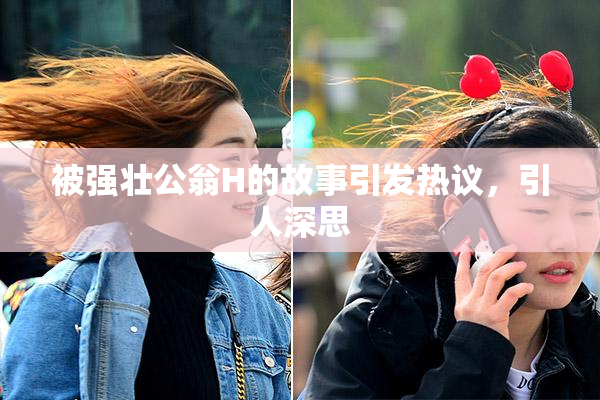 被强壮公翁H的故事引发热议，引人深思