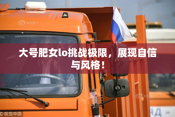 大号肥女lo挑战极限，展现自信与风格！