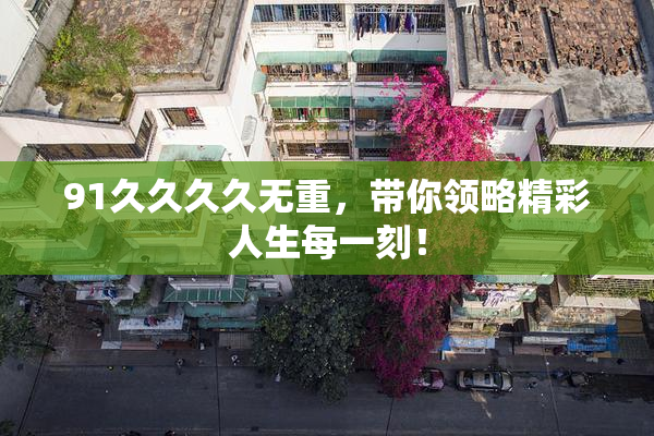 91久久久久无重，带你领略精彩人生每一刻！