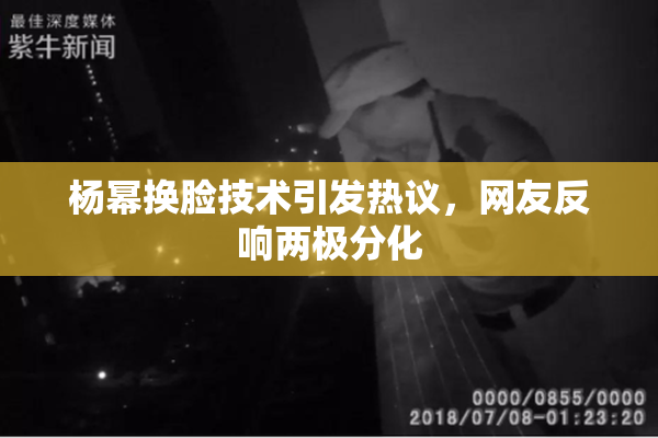 杨幂换脸技术引发热议，网友反响两极分化