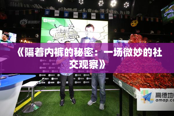 《隔着内裤的秘密：一场微妙的社交观察》