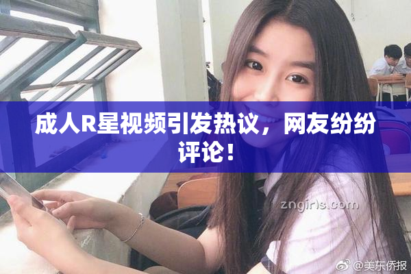 成人R星视频引发热议，网友纷纷评论！