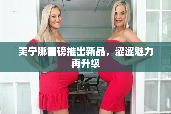 芙宁娜重磅推出新品，涩涩魅力再升级