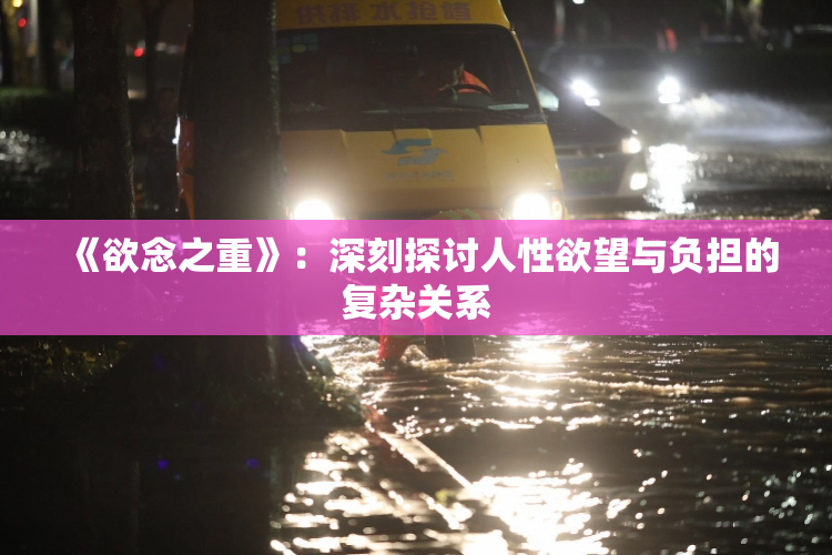 《欲念之重》：深刻探讨人性欲望与负担的复杂关系