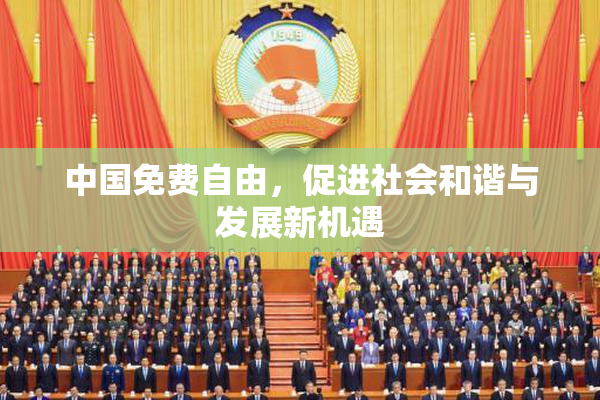 中国免费自由，促进社会和谐与发展新机遇