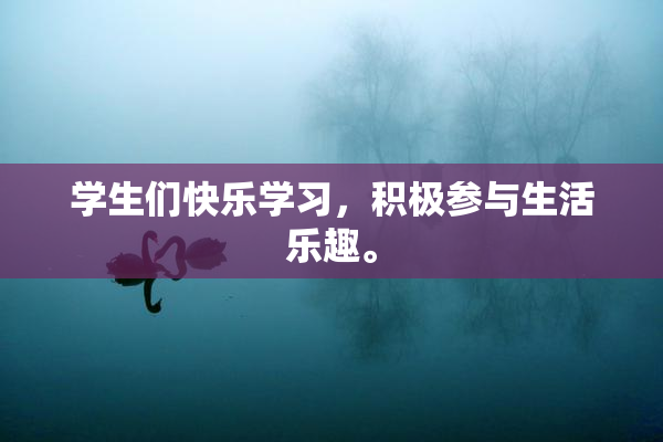 学生们快乐学习，积极参与生活乐趣。