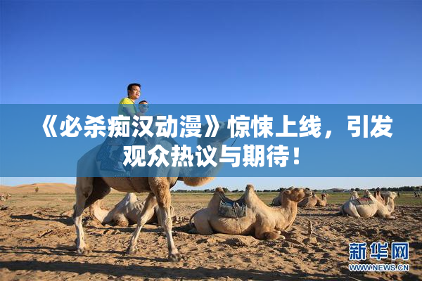 《必杀痴汉动漫》惊悚上线，引发观众热议与期待！