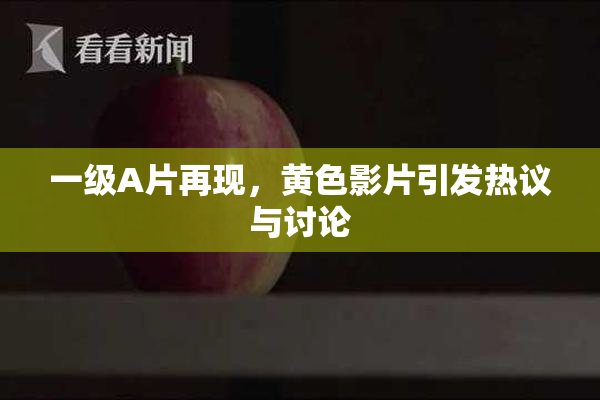 一级A片再现，黄色影片引发热议与讨论