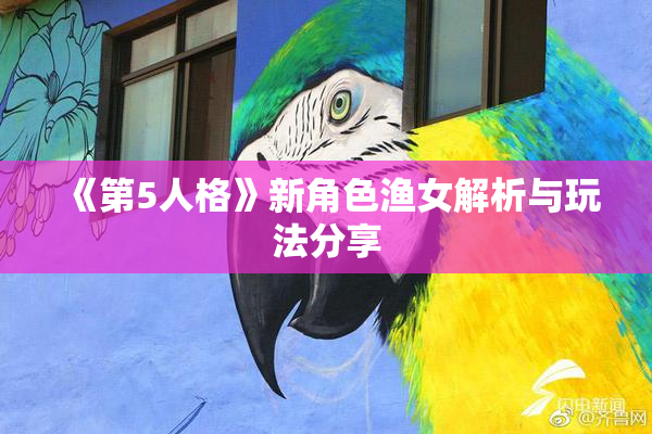 《第5人格》新角色渔女解析与玩法分享