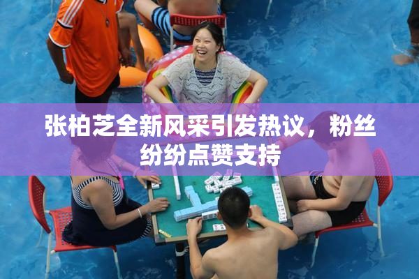 张柏芝全新风采引发热议，粉丝纷纷点赞支持