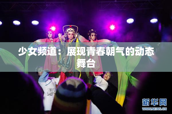 少女频道：展现青春朝气的动态舞台