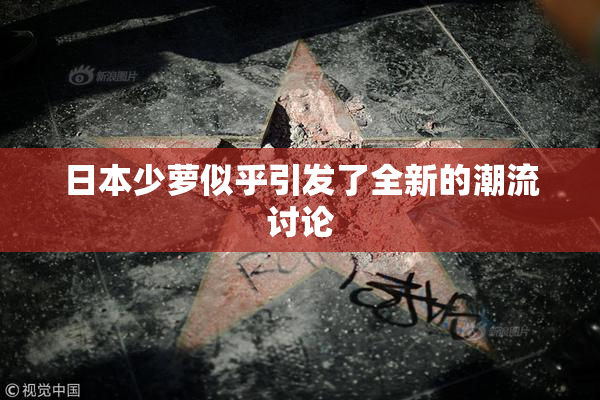 日本少萝似乎引发了全新的潮流讨论