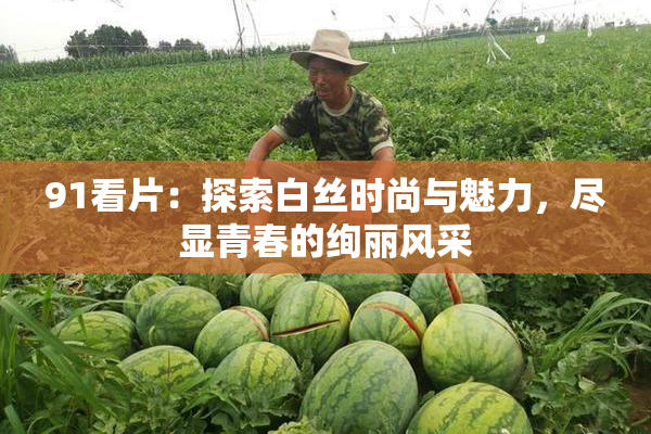 91看片：探索白丝时尚与魅力，尽显青春的绚丽风采