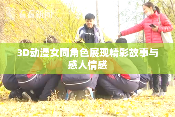 3D动漫女同角色展现精彩故事与感人情感