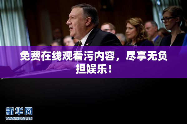 免费在线观看污内容，尽享无负担娱乐！