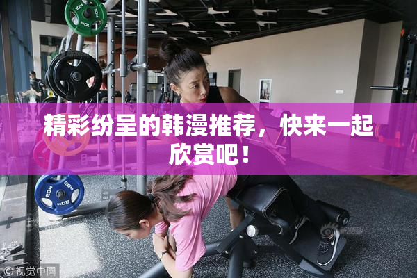 精彩纷呈的韩漫推荐，快来一起欣赏吧！