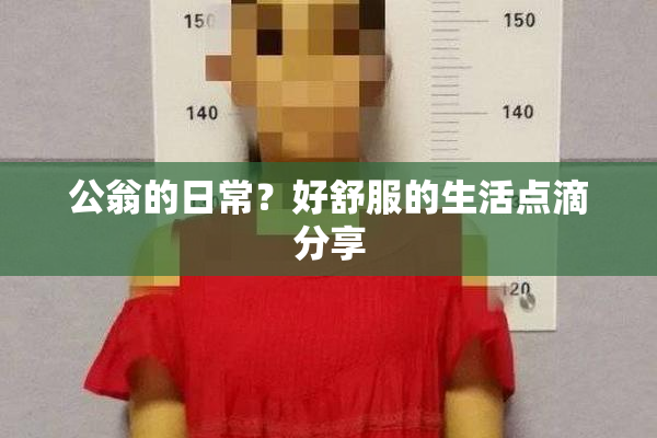 公翁的日常？好舒服的生活点滴分享