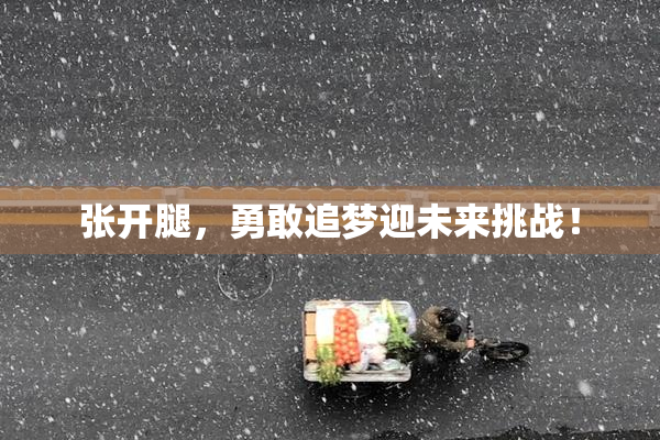 张开腿，勇敢追梦迎未来挑战！