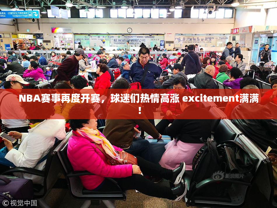 NBA赛事再度开赛，球迷们热情高涨 excitement满满！