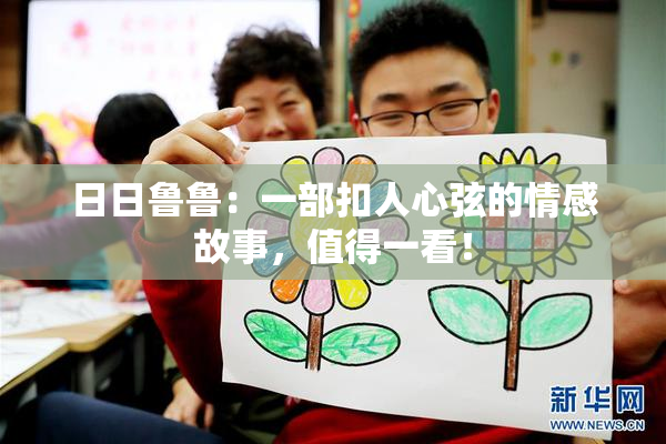 日日鲁鲁：一部扣人心弦的情感故事，值得一看！