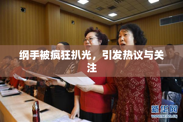 纲手被疯狂扒光，引发热议与关注
