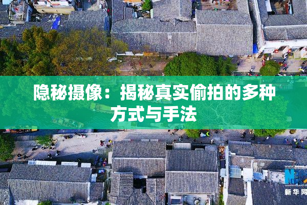 隐秘摄像：揭秘真实偷拍的多种方式与手法