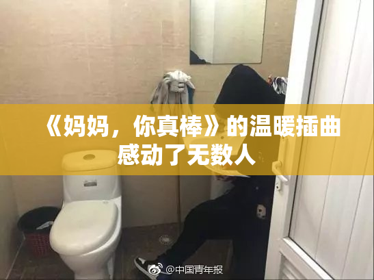 《妈妈，你真棒》的温暖插曲感动了无数人