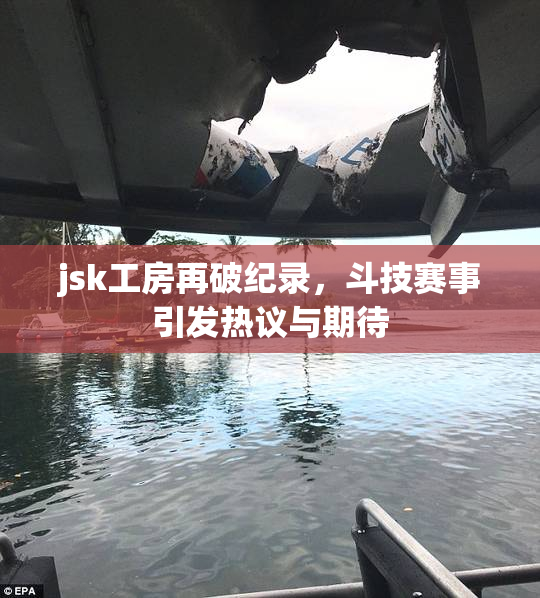 jsk工房再破纪录，斗技赛事引发热议与期待