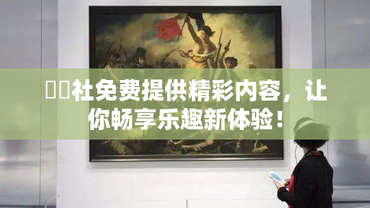 擼擼社免费提供精彩内容，让你畅享乐趣新体验！