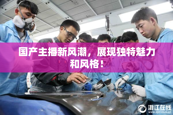 国产主播新风潮，展现独特魅力和风格！