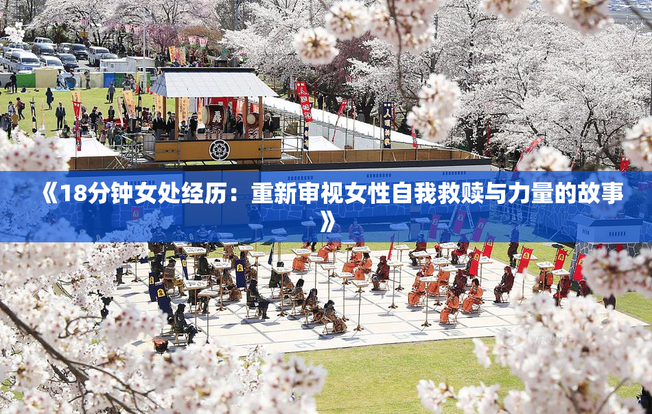 《18分钟女处经历：重新审视女性自我救赎与力量的故事》