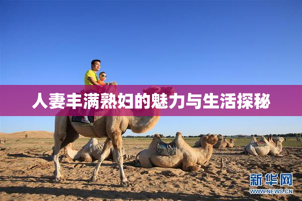 人妻丰满熟妇的魅力与生活探秘