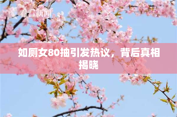 如厕女80抽引发热议，背后真相揭晓