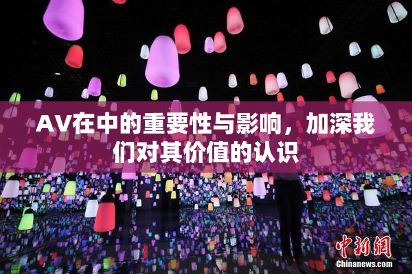 AV在中的重要性与影响，加深我们对其价值的认识