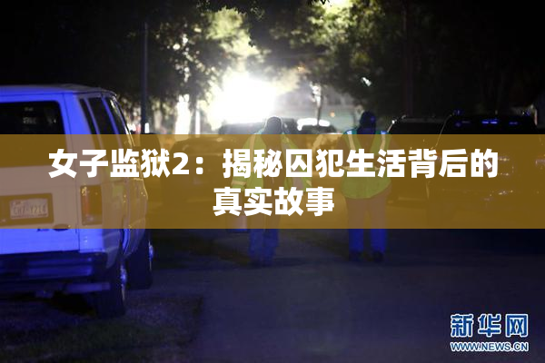 女子监狱2：揭秘囚犯生活背后的真实故事